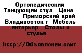 Ортопедический Танцующий стул › Цена ­ 4 000 - Приморский край, Владивосток г. Мебель, интерьер » Столы и стулья   